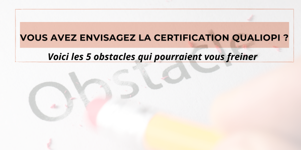 Vous envisagez la certification QUALIOPI ? Voici les 5 obstacles qui pourraient vous freiner.